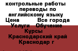 контрольные работы , переводы по английскому языку › Цена ­ 350 - Все города Услуги » Обучение. Курсы   . Краснодарский край,Краснодар г.